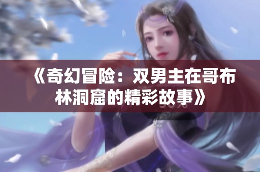 《奇幻冒险：双男主在哥布林洞窟的精彩故事》