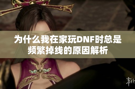 为什么我在家玩DNF时总是频繁掉线的原因解析