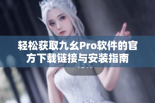 轻松获取九幺Pro软件的官方下载链接与安装指南