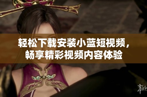 轻松下载安装小蓝短视频，畅享精彩视频内容体验