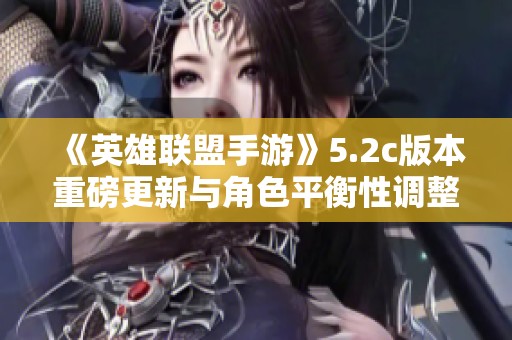 《英雄联盟手游》5.2c版本重磅更新与角色平衡性调整详解