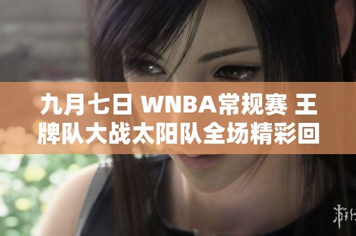 九月七日 WNBA常规赛 王牌队大战太阳队全场精彩回顾