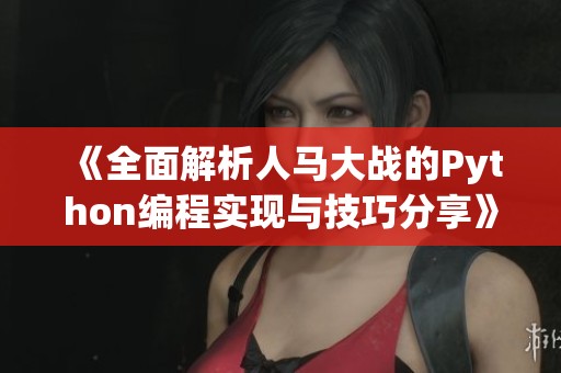 《全面解析人马大战的Python编程实现与技巧分享》