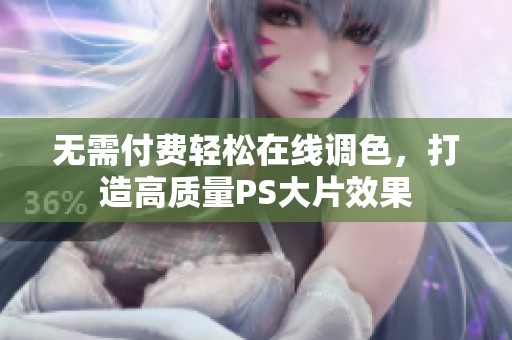 无需付费轻松在线调色，打造高质量PS大片效果
