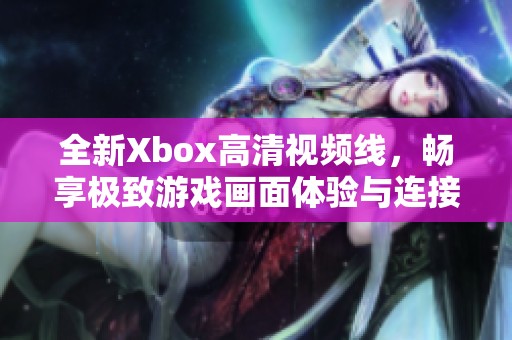 全新Xbox高清视频线，畅享极致游戏画面体验与连接便利