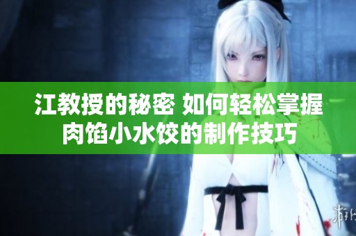 江教授的秘密 如何轻松掌握肉馅小水饺的制作技巧