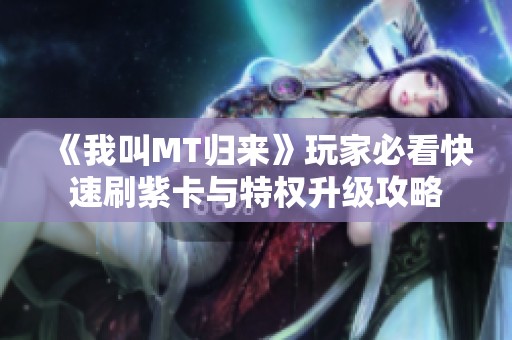 《我叫MT归来》玩家必看快速刷紫卡与特权升级攻略