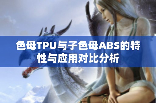色母TPU与子色母ABS的特性与应用对比分析