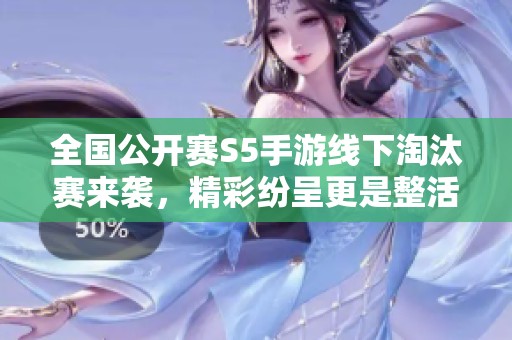 全国公开赛S5手游线下淘汰赛来袭，精彩纷呈更是整活不止！