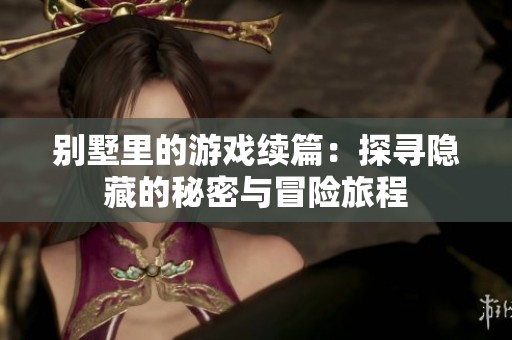 别墅里的游戏续篇：探寻隐藏的秘密与冒险旅程