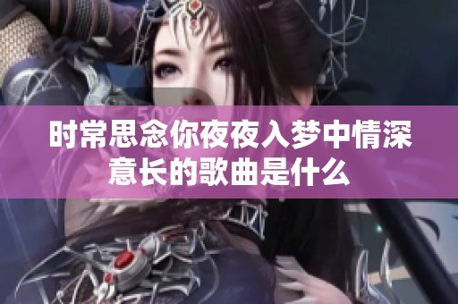 时常思念你夜夜入梦中情深意长的歌曲是什么