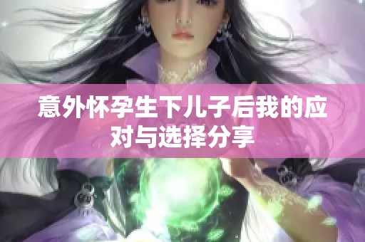 意外怀孕生下儿子后我的应对与选择分享