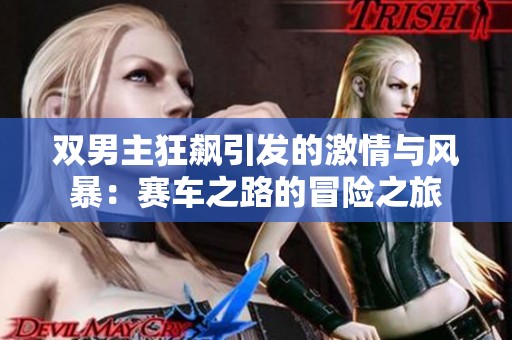双男主狂飙引发的激情与风暴：赛车之路的冒险之旅