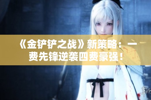《金铲铲之战》新策略：一费先锋逆袭四费豪强！