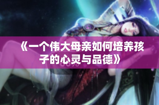 《一个伟大母亲如何培养孩子的心灵与品德》