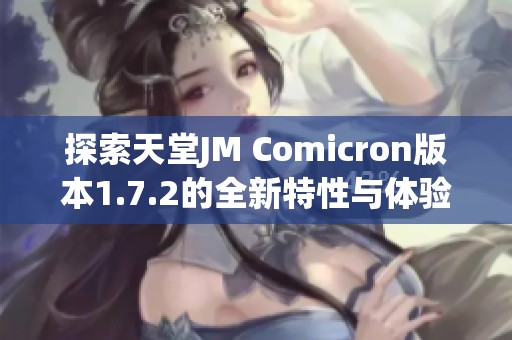 探索天堂JM Comicron版本1.7.2的全新特性与体验