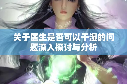 关于医生是否可以干湿的问题深入探讨与分析