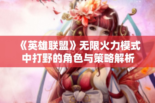 《英雄联盟》无限火力模式中打野的角色与策略解析