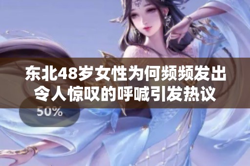东北48岁女性为何频频发出令人惊叹的呼喊引发热议