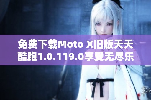 免费下载Moto X旧版天天酷跑1.0.119.0享受无尽乐趣