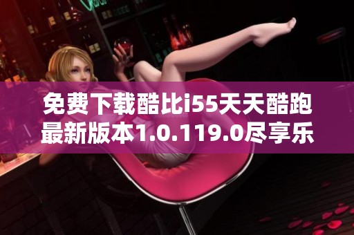 免费下载酷比i55天天酷跑最新版本1.0.119.0尽享乐趣