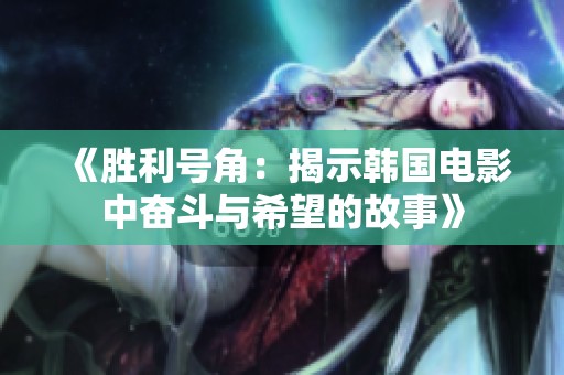 《胜利号角：揭示韩国电影中奋斗与希望的故事》