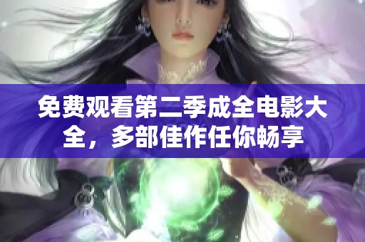 免费观看第二季成全电影大全，多部佳作任你畅享