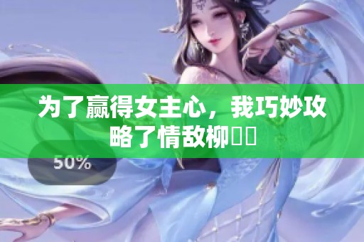 为了赢得女主心，我巧妙攻略了情敌柳璟玹