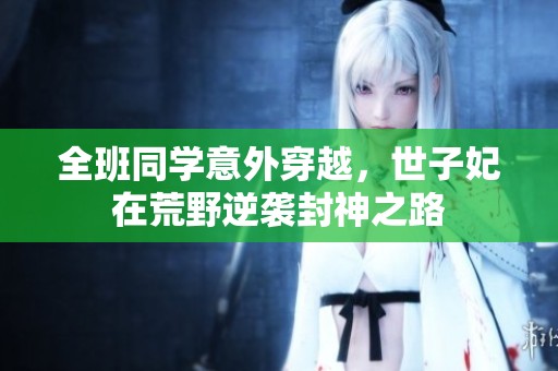 全班同学意外穿越，世子妃在荒野逆袭封神之路