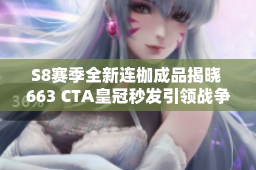 S8赛季全新连枷成品揭晓 663 CTA皇冠秒发引领战争潮流