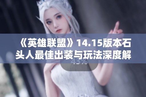 《英雄联盟》14.15版本石头人最佳出装与玩法深度解析