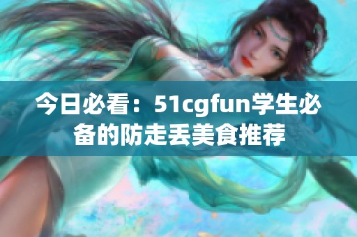 今日必看：51cgfun学生必备的防走丢美食推荐