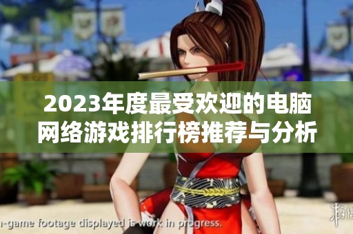 2023年度最受欢迎的电脑网络游戏排行榜推荐与分析