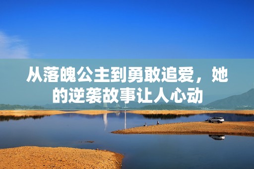 从落魄公主到勇敢追爱，她的逆袭故事让人心动