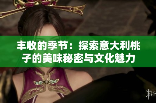 丰收的季节：探索意大利桃子的美味秘密与文化魅力