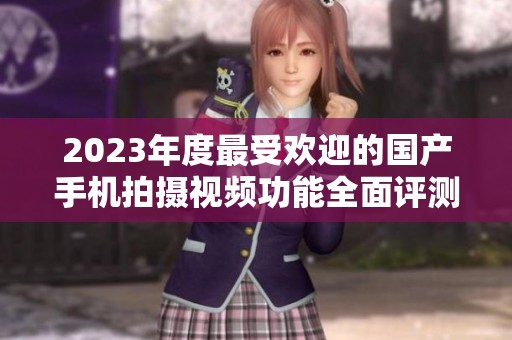 2023年度最受欢迎的国产手机拍摄视频功能全面评测
