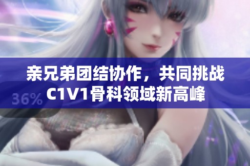 亲兄弟团结协作，共同挑战C1V1骨科领域新高峰