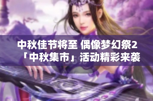 中秋佳节将至 偶像梦幻祭2「中秋集市」活动精彩来袭！