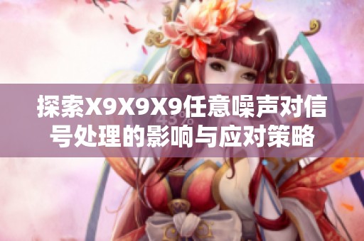 探索X9X9X9任意噪声对信号处理的影响与应对策略