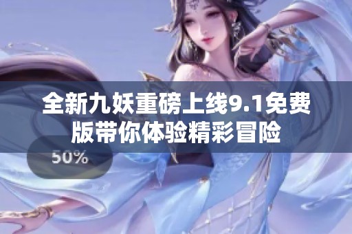 全新九妖重磅上线9.1免费版带你体验精彩冒险