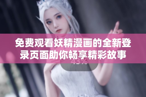 免费观看妖精漫画的全新登录页面助你畅享精彩故事