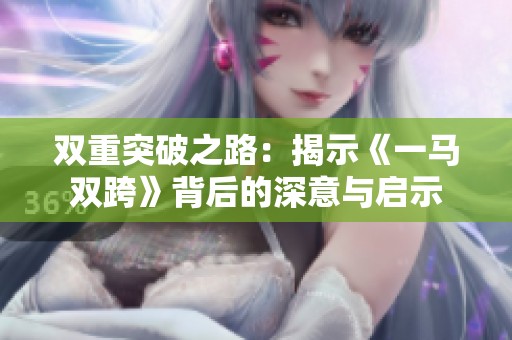 双重突破之路：揭示《一马双跨》背后的深意与启示
