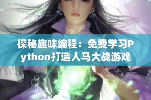 探秘趣味编程：免费学习Python打造人马大战游戏