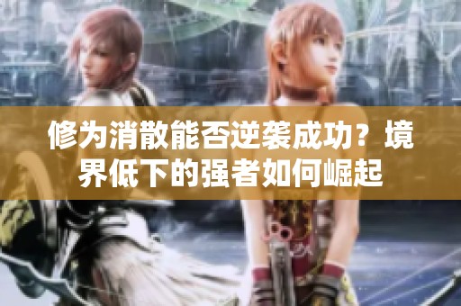 修为消散能否逆袭成功？境界低下的强者如何崛起