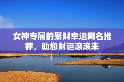 女神专属的聚财幸运网名推荐，助您财运滚滚来