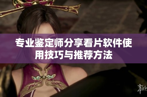 专业鉴定师分享看片软件使用技巧与推荐方法