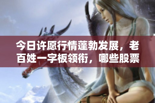 今日许愿行情蓬勃发展，老百姓一字板领衔，哪些股票能延续辉煌？