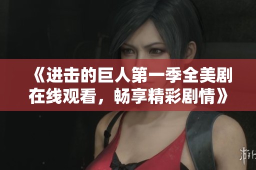《进击的巨人第一季全美剧在线观看，畅享精彩剧情》