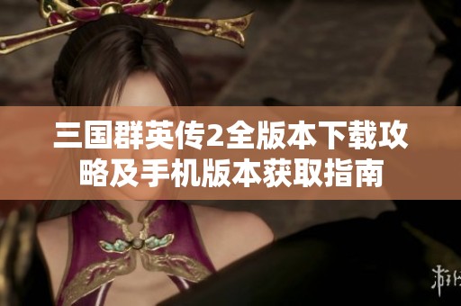 三国群英传2全版本下载攻略及手机版本获取指南