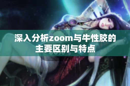 深入分析zoom与牛性胶的主要区别与特点